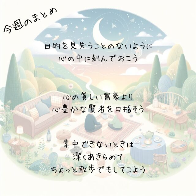 ✨今週のまとめ👍️
ゆる～く磨けばムリなく続く
明日を彩る自分磨き
　
　
『計画は
目的を達成するための
手段のひとつ』
The plan is
to achieve the purpose
one of the means
　
目的を見失うことのないように
心の中に刻んでおこう
　
　
『相手のためにならないと
ちょっとでも感じるのなら
ガマンして』
If you feel even a little bit 
like it's not good for the other person, 
just be patient
　
心の貧しい富豪より
心豊かな賢者を目指そう
　
　
『一瞬だけなら
その場を離れるのも怖くない』
If it's just for a moment
I'm not scared to leave the place
　
潔くあきらめて
ちょっと散歩でもしてこよう
　
　
#集中できない #無理をしない #潔さ
　
素敵な今日でありますように✨
▽▽▽▽▽▽
リアクション、コメント大歓迎(^^)/
フォローもしてくれたらうれしいです😄
　
毎日が明日を彩る自分磨き°˖✧
@hoshinob_
　
▽▽▽▽▽▽
#自分磨き #モチベーション #夢実現 #笑顔
#自己啓発 #チャレンジ #目標達成 #喜び
#日々の成長 #積極的な生活 #今日のひと言 
#元気になる言葉 #セルフケア #心を潤す
#リフレッシュ #切り盛りする #ほしのぶ
#まとめ