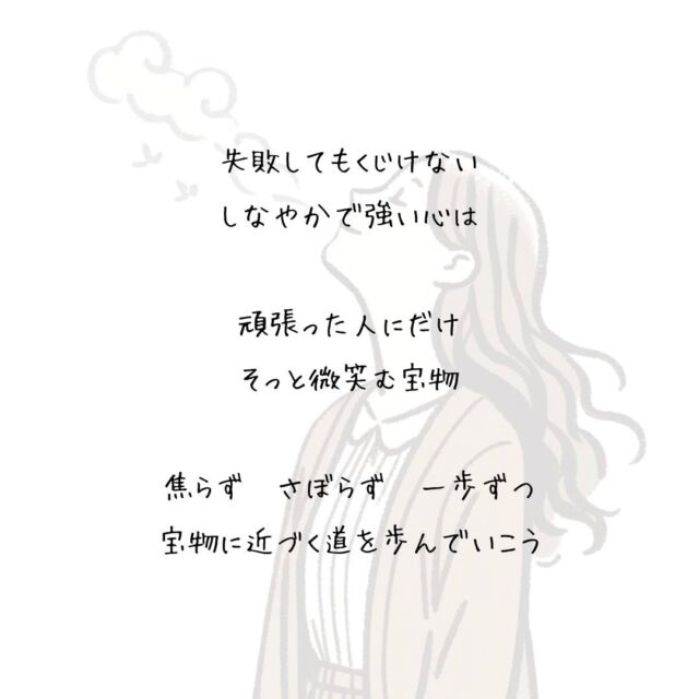 👍️頑張った人だけの宝物　
#しなやかな心 #一歩ずつ前へ
　
失敗してもくじけない
しなやかで強い心は
　
頑張った人にだけ
そっと微笑む宝物
　
できない自分を棚に上げ
他人の考えを馬鹿にする
　
そんな人にならないように
　
素直な心で自分自身と
向き合うことを忘れずに
　
焦らず　さぼらず　一歩ずつ
宝物に近づく道を歩んでいこう
　
▽▽▽▽▽▽
　　
もっと素敵な明日に向かう
今日できる一歩がきっとある°˖✧
　
一度だけの今日を大切に
明日につなげる今日にしよう✨
　
▽▽▽▽▽▽
リアクション、コメント大歓迎(^^)/
フォローもしてくれたらうれしいです😄
　
@hoshinob_
　　
▽▽▽▽▽▽
　
#自己投資 #自分磨き #ブラッシュアップ 
#夢実現 #セルフケア #人生の踊り場
#喜び #笑顔 #心を潤す #リフレッシュ
#今日のひと言 #元気になる言葉
#切り盛りする #心の科学 #ほしのぶ